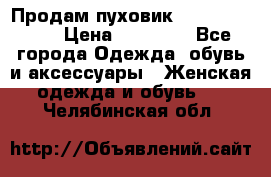 Продам пуховик Odri premium  › Цена ­ 16 000 - Все города Одежда, обувь и аксессуары » Женская одежда и обувь   . Челябинская обл.